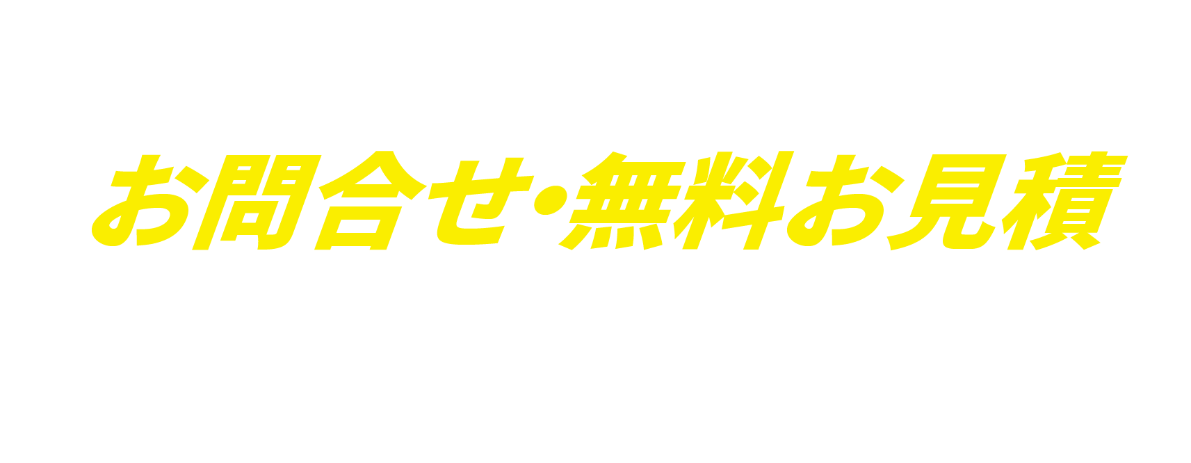 まずは気軽にお問合せ・無料お見積してみませんか？